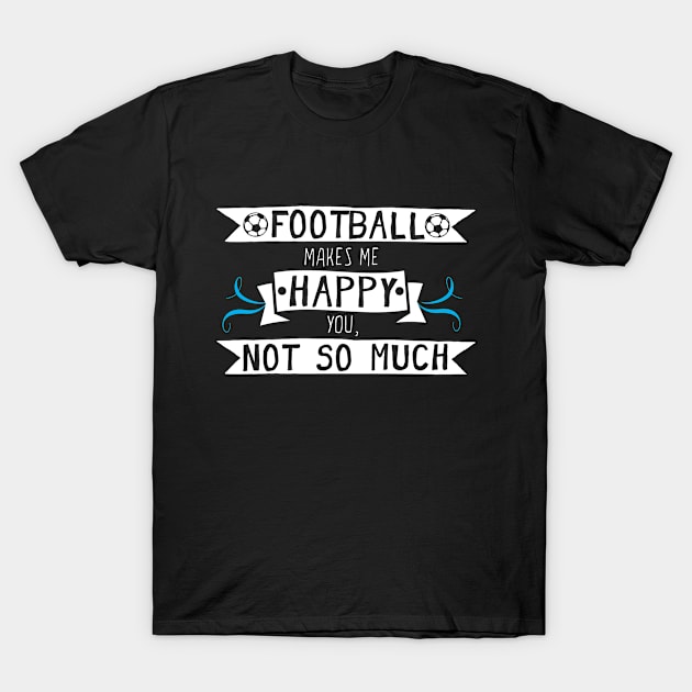 Football Makes Me Happy You Not So Much T-Shirt by Rebus28